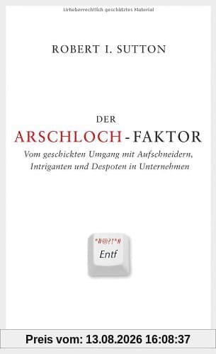 Der Arschloch-Faktor: Vom geschickten Umgang mit Aufschneidern, Intriganten und Despoten im Unternehmen