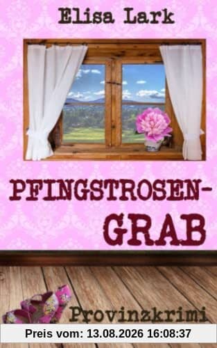 Pfingstrosengrab: Achtzehnter Fall der Huber Franzi (Provinzkrimi)