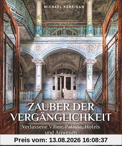 Bildband: Zauber der Vergänglichkeit. Verlassene Villen, Paläste und Hotels. Vergessene und geheimnisvolle Lost Places aus aller Welt. Für Liebhaber ... Villen, Paläste, Hotels und Anwesen
