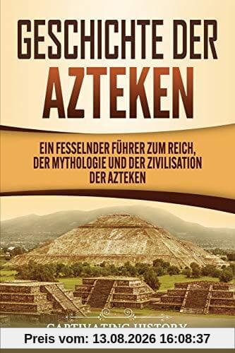 Geschichte der Azteken: Ein fesselnder Führer zum Reich, der Mythologie und der Zivilisation der Azteken
