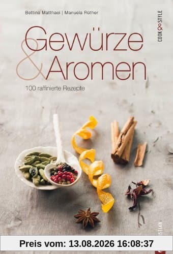 Gewürze und Aromen - 100 raffinierte Rezepte: Das Kochbuch zur orientalischen Küche. Raffinierte Alltagsküche mit Tipps rund um Gewürze und Aromen