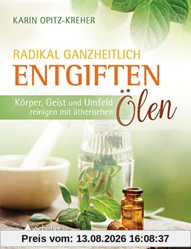 Radikal ganzheitlich entgiften: Körper, Geist und Umfeld reinigen mit ätherischen Ölen