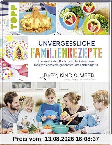 Unvergessliche Familienrezepte: Die kreativsten Koch- und Backideen von Deutschlands erfolgreichster Familienbloggerin BABY, KIND & MEER
