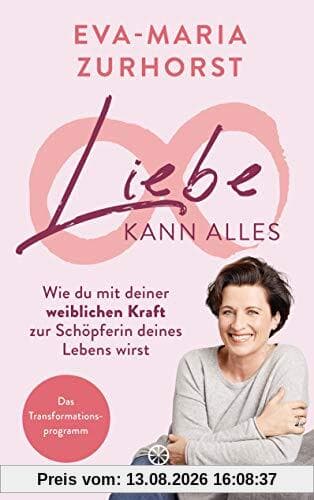 Liebe kann alles: Wie du mit deiner weiblichen Kraft zur Schöpferin deines Lebens wirst - Das Transformationsprogramm